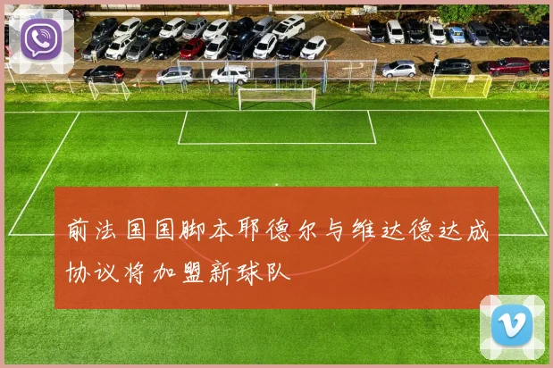 前法国国脚本耶德尔与维达德达成协议将加盟新球队