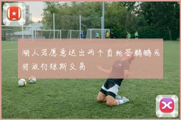 湖人若愿意送出两个首轮签鹈鹕或将放行琼斯交易