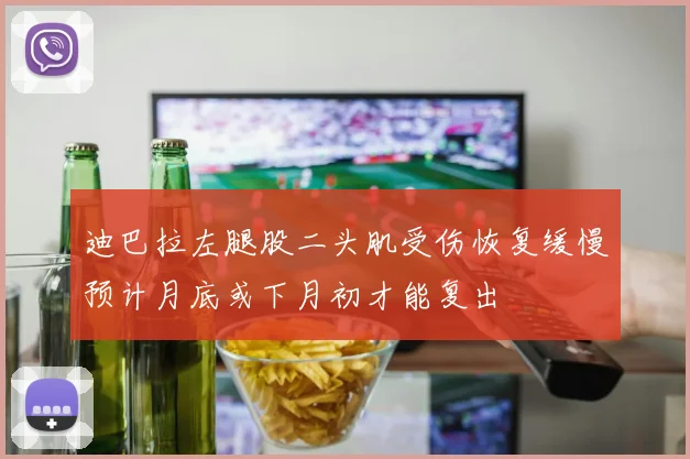 迪巴拉左腿股二头肌受伤恢复缓慢预计月底或下月初才能复出