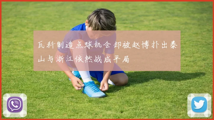 瓦科制造点球机会却被赵博扑出泰山与浙江依然战成平局