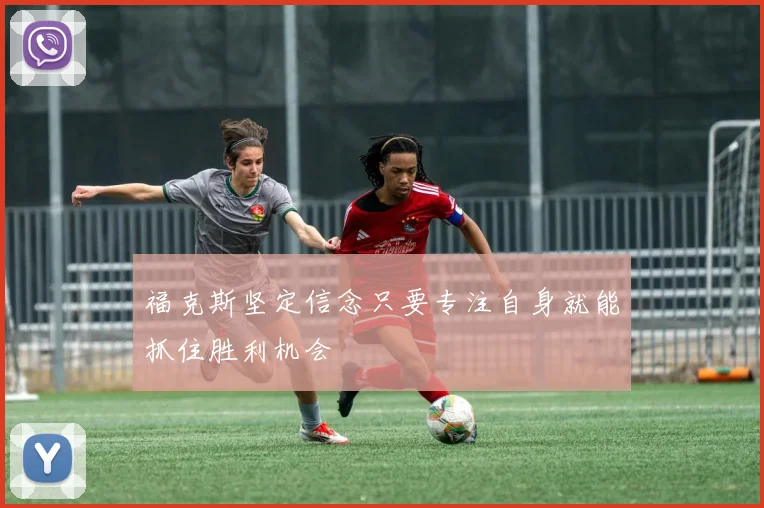 福克斯坚定信念只要专注自身就能抓住胜利机会