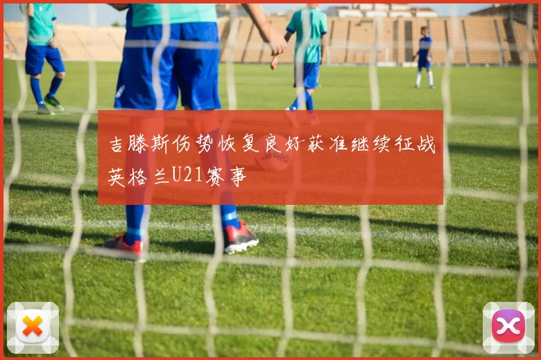 吉滕斯伤势恢复良好获准继续征战英格兰U21赛事