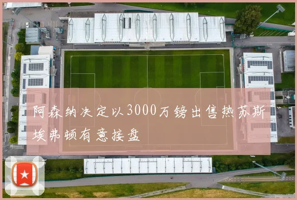 阿森纳决定以3000万镑出售热苏斯埃弗顿有意接盘