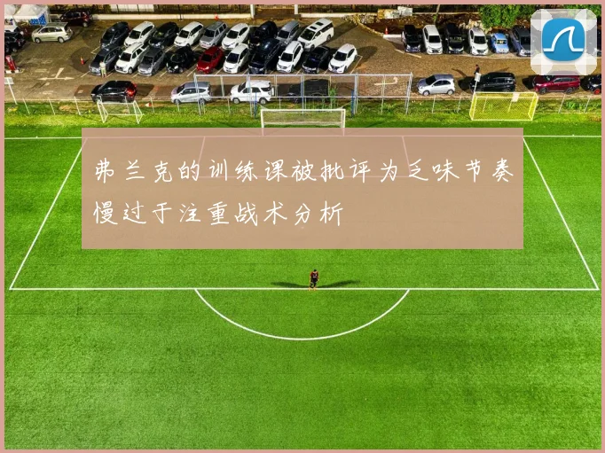 弗兰克的训练课被批评为乏味节奏慢过于注重战术分析