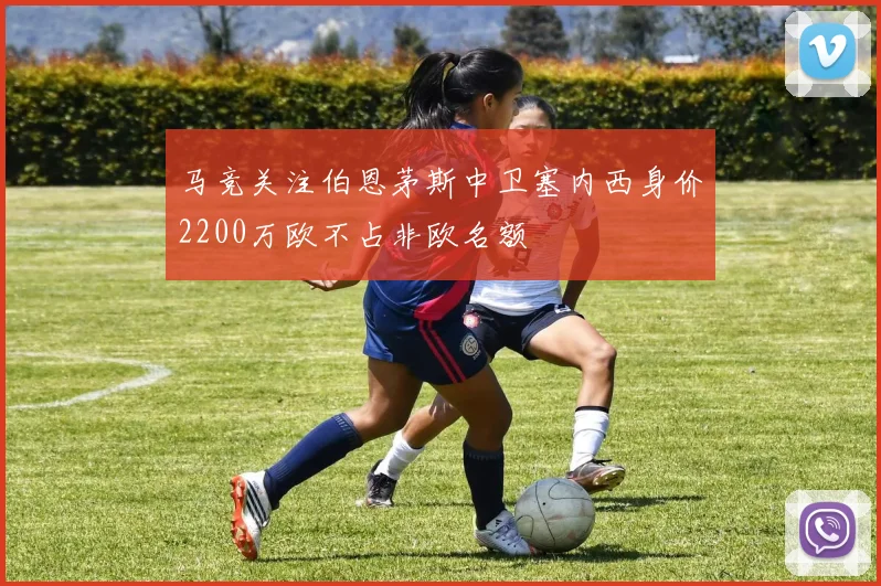 马竞关注伯恩茅斯中卫塞内西身价2200万欧不占非欧名额