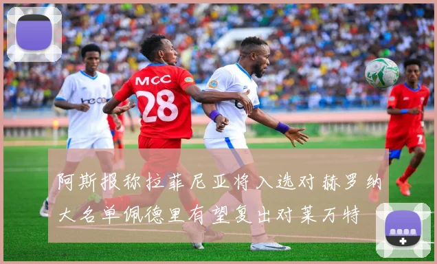 阿斯报称拉菲尼亚将入选对赫罗纳大名单佩德里有望复出对莱万特