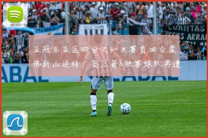 亚冠东亚区四分之一决赛首回合柔佛新山逆转广岛三箭K联赛球队再遭不胜困扰