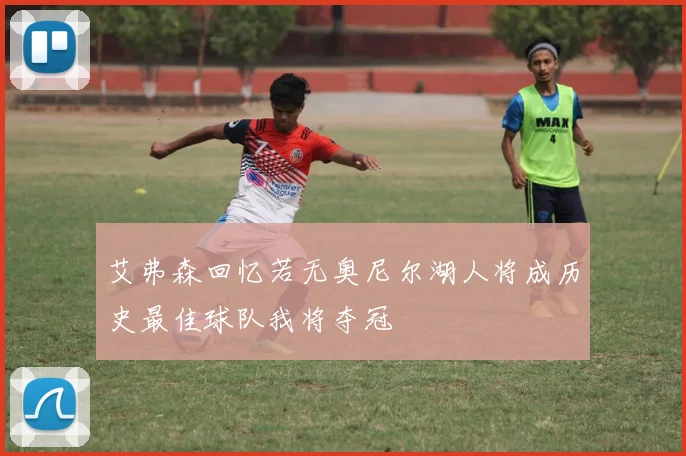 艾弗森回忆若无奥尼尔湖人将成历史最佳球队我将夺冠