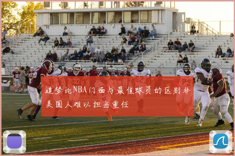 追梦论NBA门面与最佳球员的区别非美国人难以担当重任