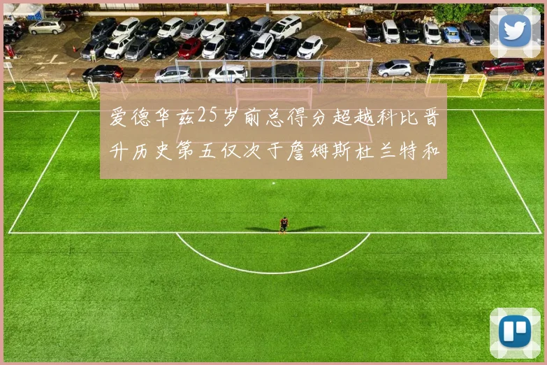 爱德华兹25岁前总得分超越科比晋升历史第五仅次于詹姆斯杜兰特和东契奇