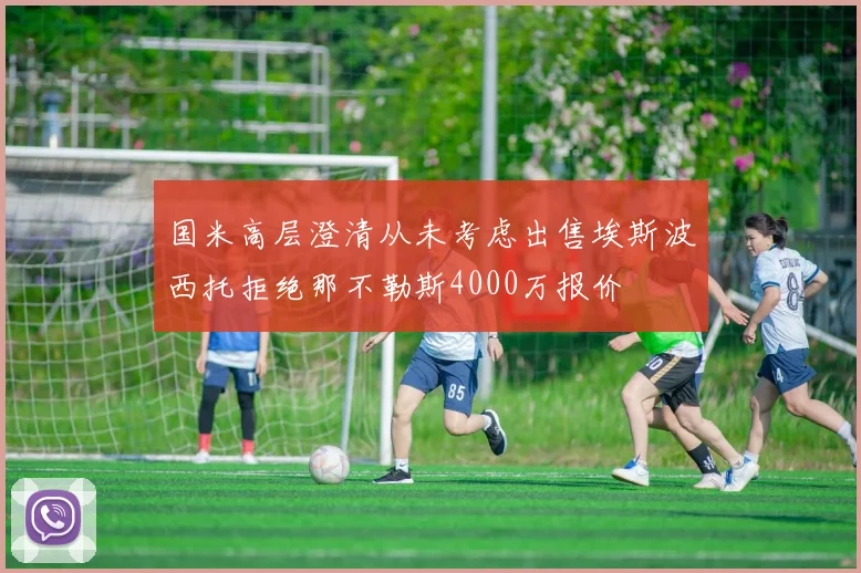 国米高层澄清从未考虑出售埃斯波西托拒绝那不勒斯4000万报价